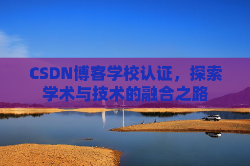 CSDN博客学校认证，探索学术与技术的融合之路