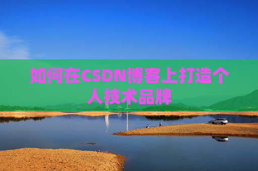 如何在CSDN博客上打造个人技术品牌