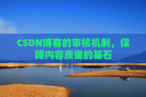 CSDN博客的审核机制，保障内容质量的基石